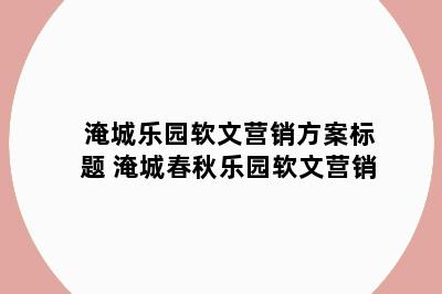 淹城乐园软文营销方案标题 淹城春秋乐园软文营销